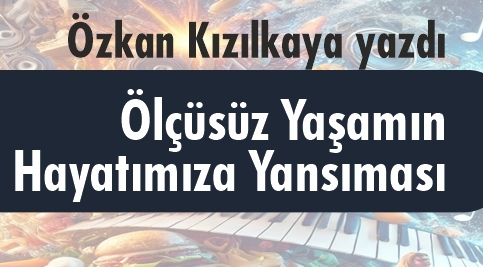 Özkan Kızılkaya Yazdı: Ölçüsüz Yaşamın Hayatımıza Yansıması