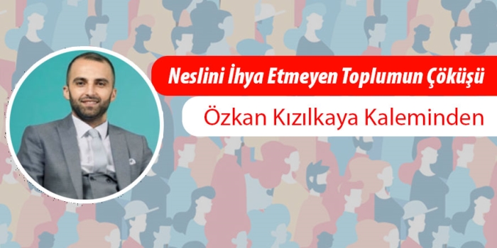 Özkan Kızılkaya yazdı: ️Neslini İhya Etmeyen Toplumun Çöküşü