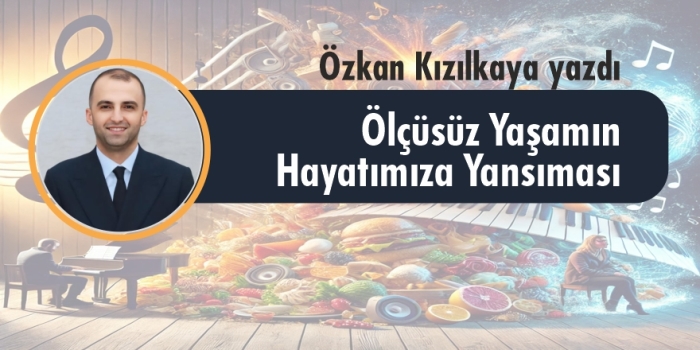 Özkan Kızılkaya Yazdı: Ölçüsüz Yaşamın Hayatımıza Yansıması