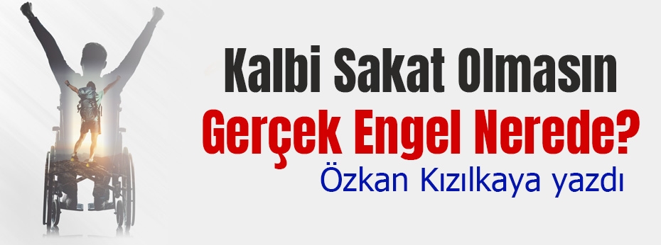 Özkan Kızılkaya yazdı: Kalbi Sakat Olmasın: Gerçek Engel Nerede?