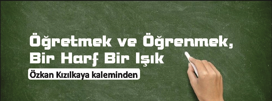 Özkan Kızılkaya yazdı: Öğretmek ve Öğrenmek, Bir Harf Bir Işık